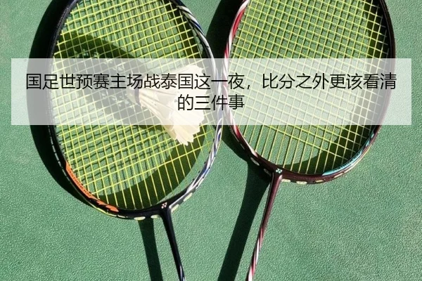国足世预赛主场战泰国这一夜，比分之外更该看清的三件事